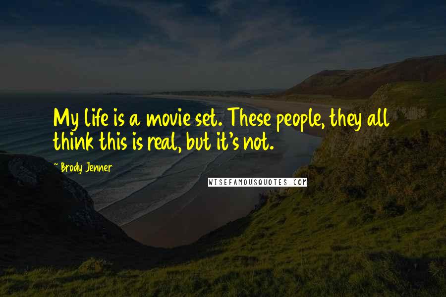 Brody Jenner Quotes: My life is a movie set. These people, they all think this is real, but it's not.