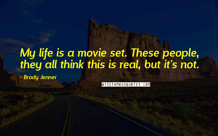 Brody Jenner Quotes: My life is a movie set. These people, they all think this is real, but it's not.