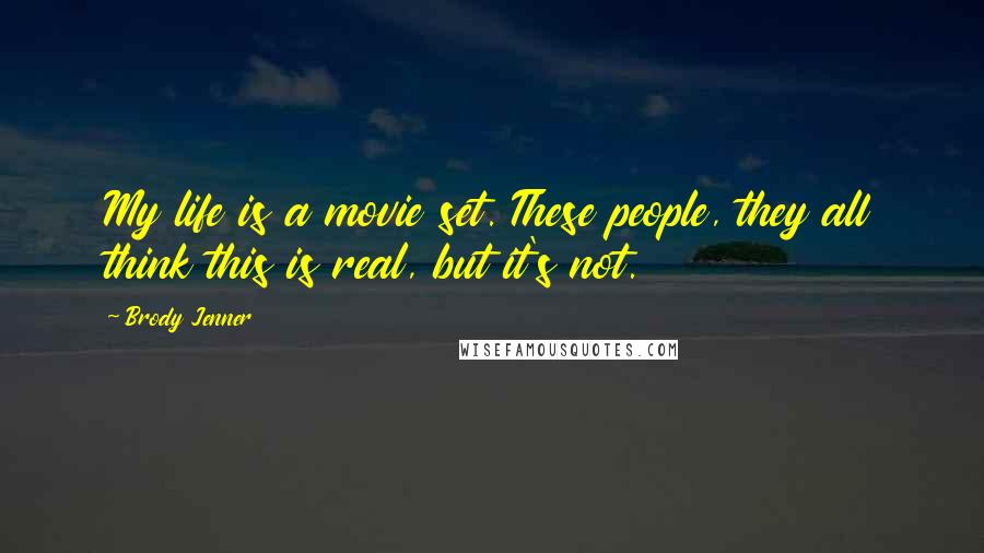 Brody Jenner Quotes: My life is a movie set. These people, they all think this is real, but it's not.