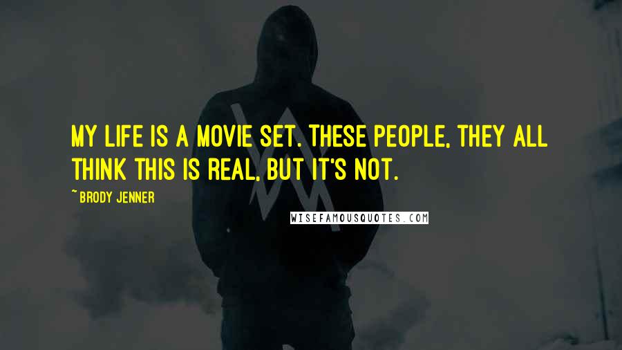 Brody Jenner Quotes: My life is a movie set. These people, they all think this is real, but it's not.