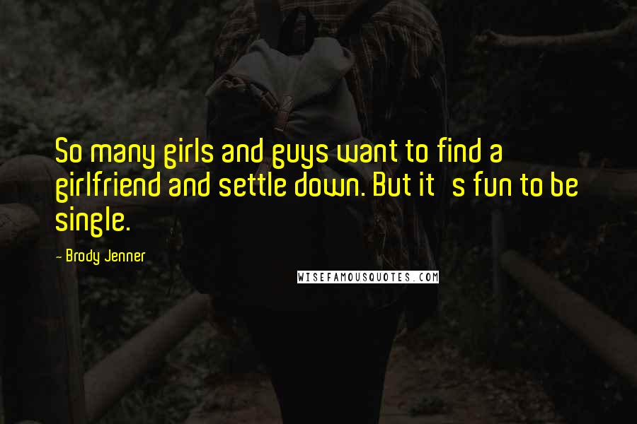 Brody Jenner Quotes: So many girls and guys want to find a girlfriend and settle down. But it's fun to be single.