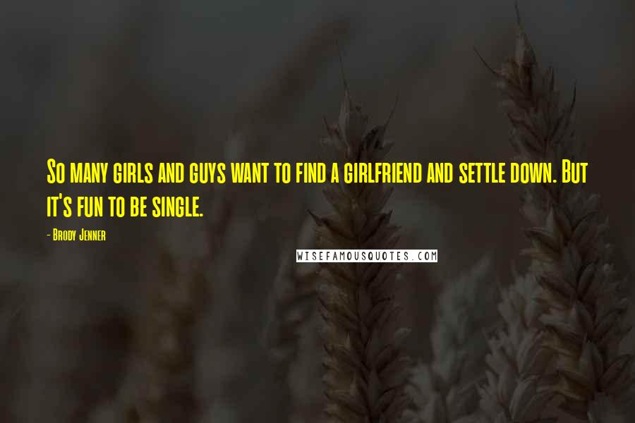 Brody Jenner Quotes: So many girls and guys want to find a girlfriend and settle down. But it's fun to be single.