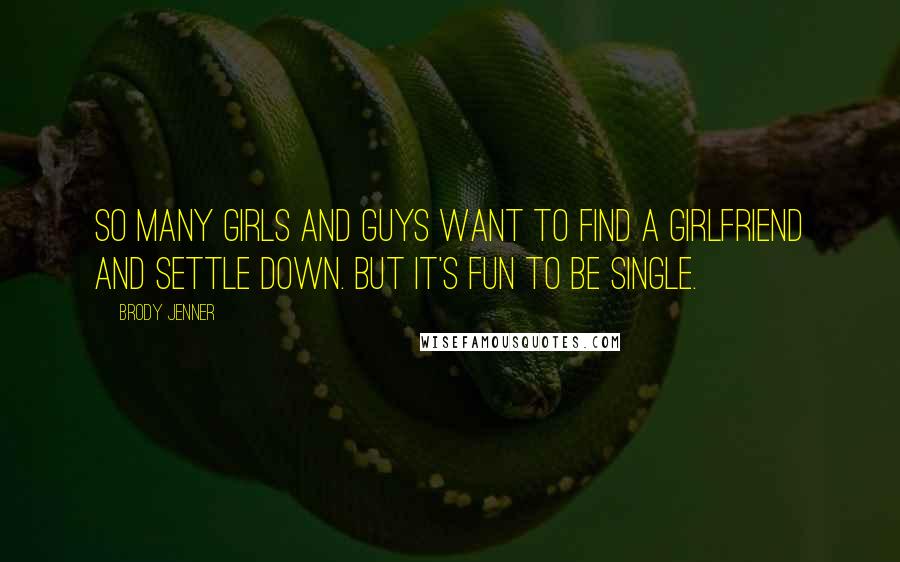 Brody Jenner Quotes: So many girls and guys want to find a girlfriend and settle down. But it's fun to be single.