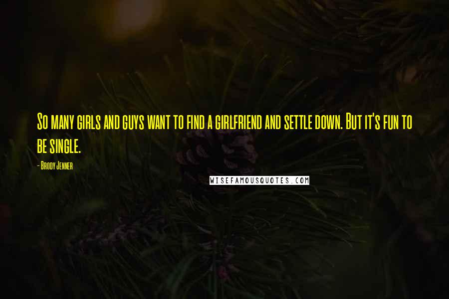 Brody Jenner Quotes: So many girls and guys want to find a girlfriend and settle down. But it's fun to be single.