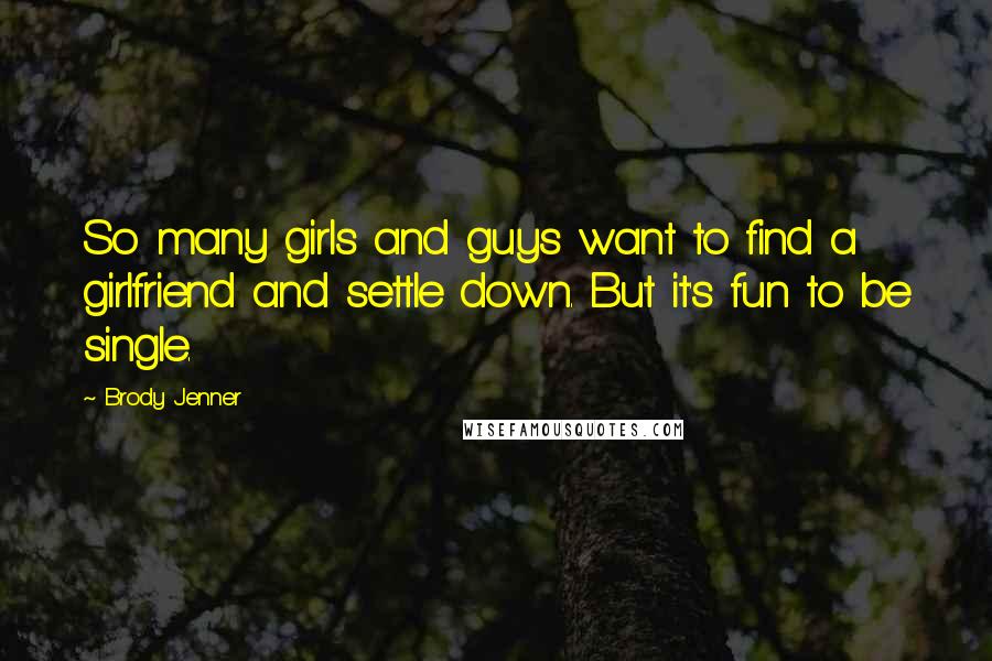 Brody Jenner Quotes: So many girls and guys want to find a girlfriend and settle down. But it's fun to be single.