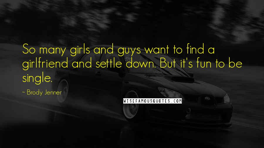 Brody Jenner Quotes: So many girls and guys want to find a girlfriend and settle down. But it's fun to be single.