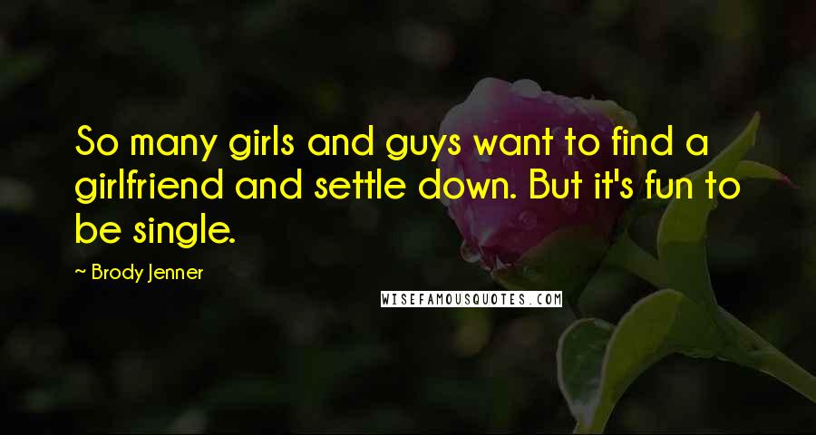 Brody Jenner Quotes: So many girls and guys want to find a girlfriend and settle down. But it's fun to be single.