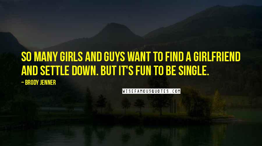 Brody Jenner Quotes: So many girls and guys want to find a girlfriend and settle down. But it's fun to be single.