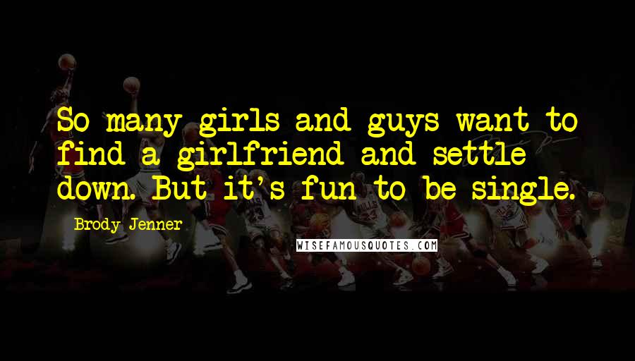 Brody Jenner Quotes: So many girls and guys want to find a girlfriend and settle down. But it's fun to be single.