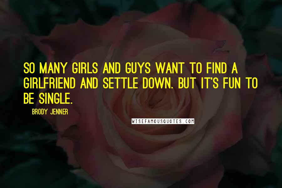 Brody Jenner Quotes: So many girls and guys want to find a girlfriend and settle down. But it's fun to be single.