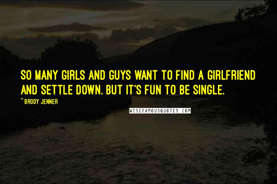 Brody Jenner Quotes: So many girls and guys want to find a girlfriend and settle down. But it's fun to be single.