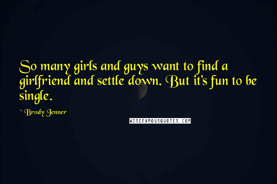 Brody Jenner Quotes: So many girls and guys want to find a girlfriend and settle down. But it's fun to be single.