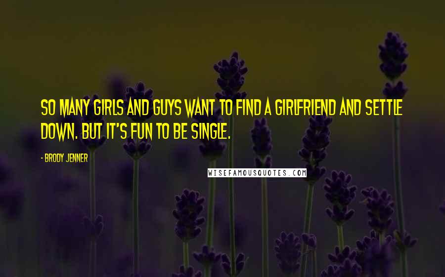 Brody Jenner Quotes: So many girls and guys want to find a girlfriend and settle down. But it's fun to be single.