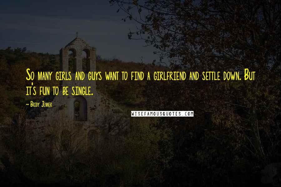 Brody Jenner Quotes: So many girls and guys want to find a girlfriend and settle down. But it's fun to be single.