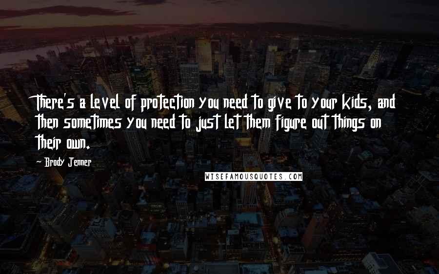 Brody Jenner Quotes: There's a level of protection you need to give to your kids, and then sometimes you need to just let them figure out things on their own.
