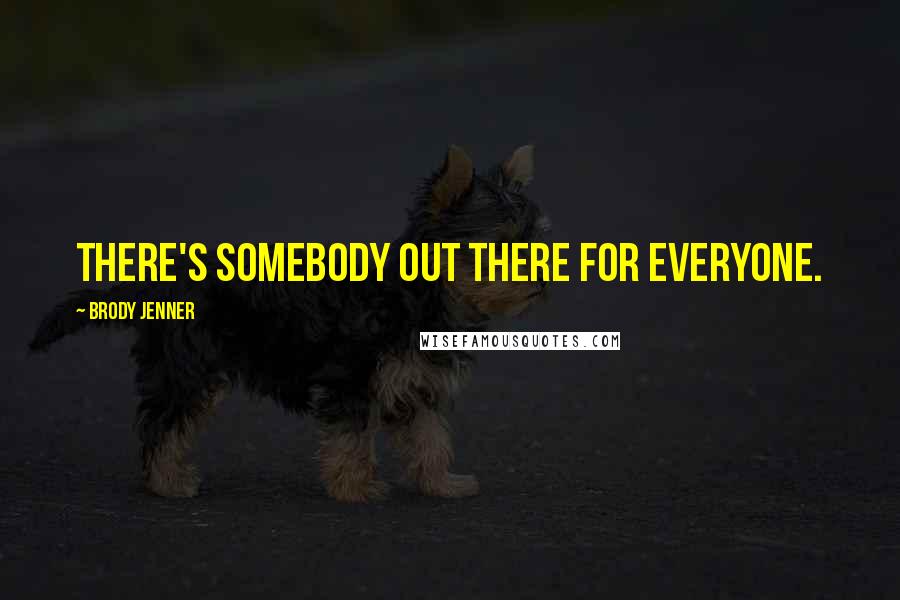 Brody Jenner Quotes: There's somebody out there for everyone.