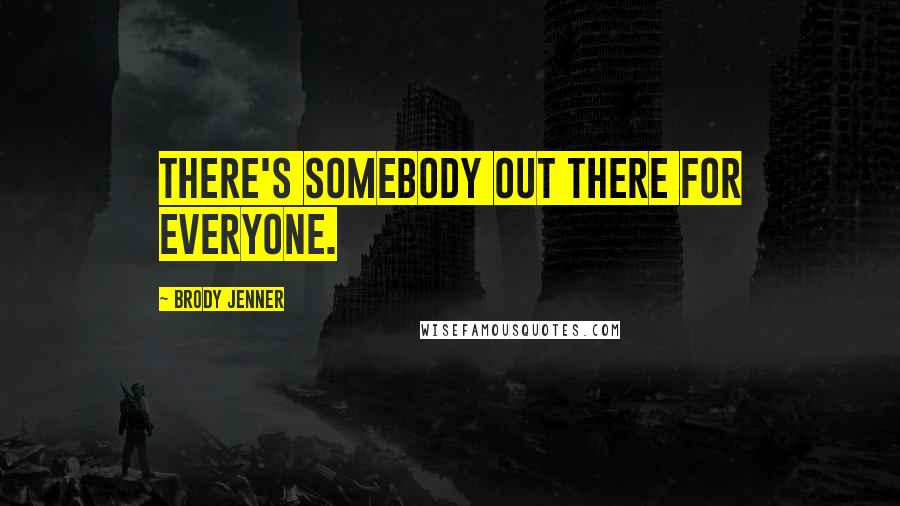 Brody Jenner Quotes: There's somebody out there for everyone.