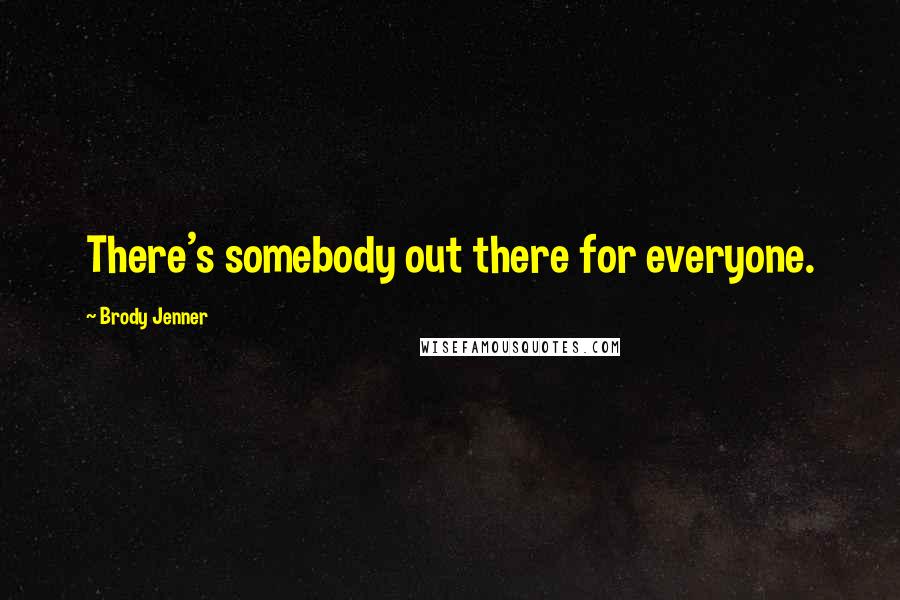 Brody Jenner Quotes: There's somebody out there for everyone.