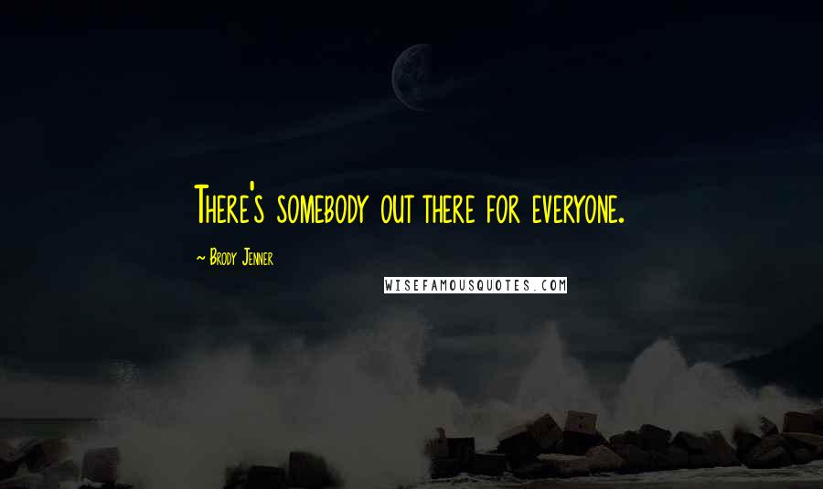 Brody Jenner Quotes: There's somebody out there for everyone.