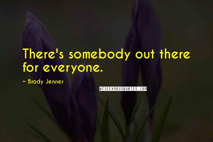 Brody Jenner Quotes: There's somebody out there for everyone.