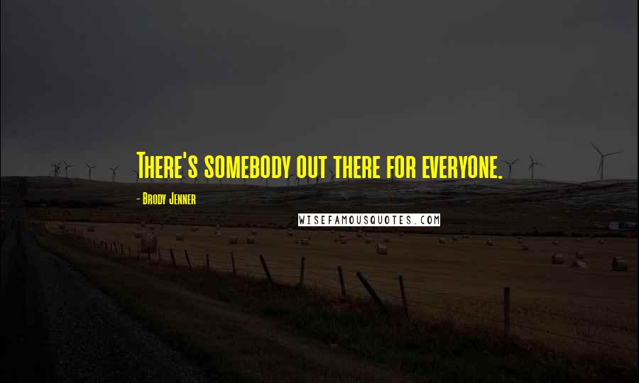 Brody Jenner Quotes: There's somebody out there for everyone.