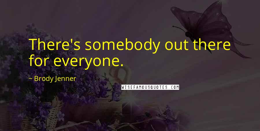 Brody Jenner Quotes: There's somebody out there for everyone.