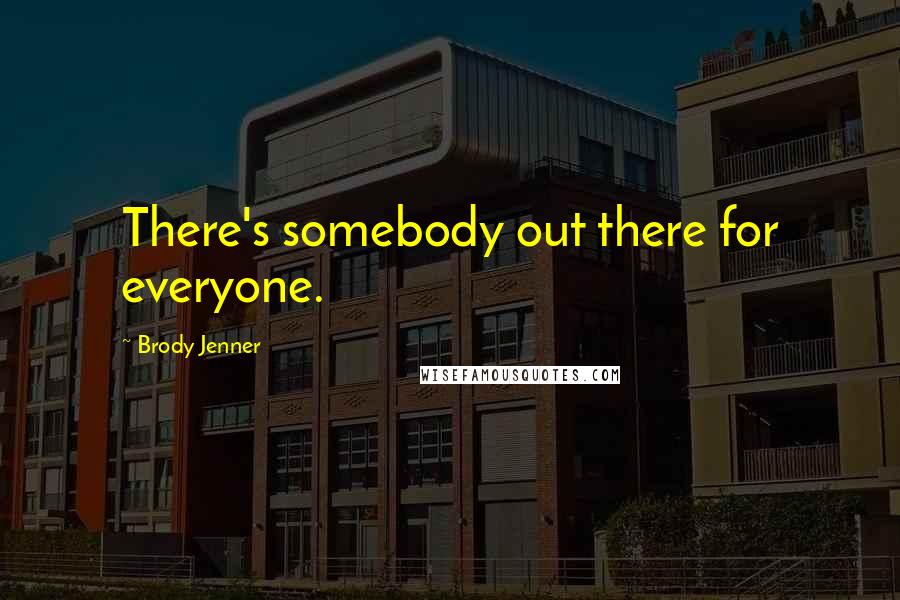 Brody Jenner Quotes: There's somebody out there for everyone.