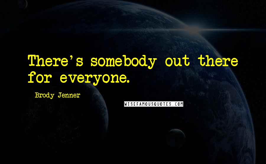 Brody Jenner Quotes: There's somebody out there for everyone.