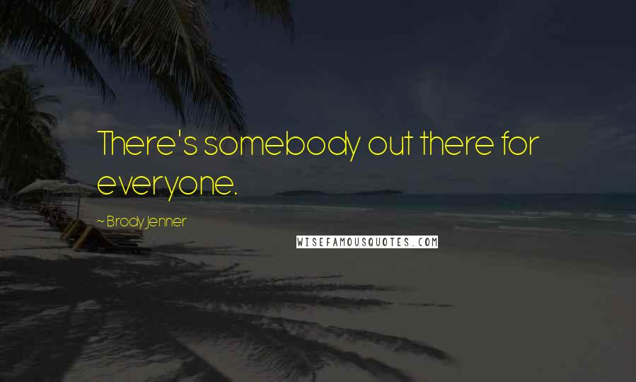 Brody Jenner Quotes: There's somebody out there for everyone.