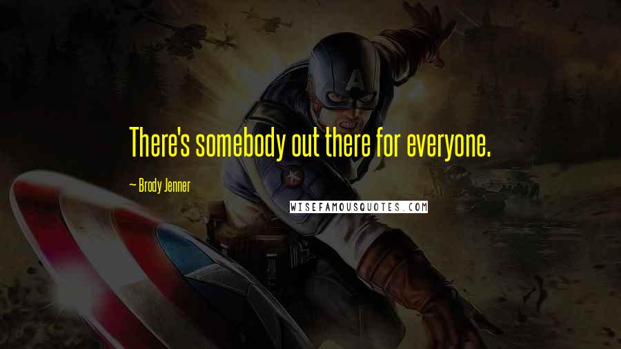 Brody Jenner Quotes: There's somebody out there for everyone.