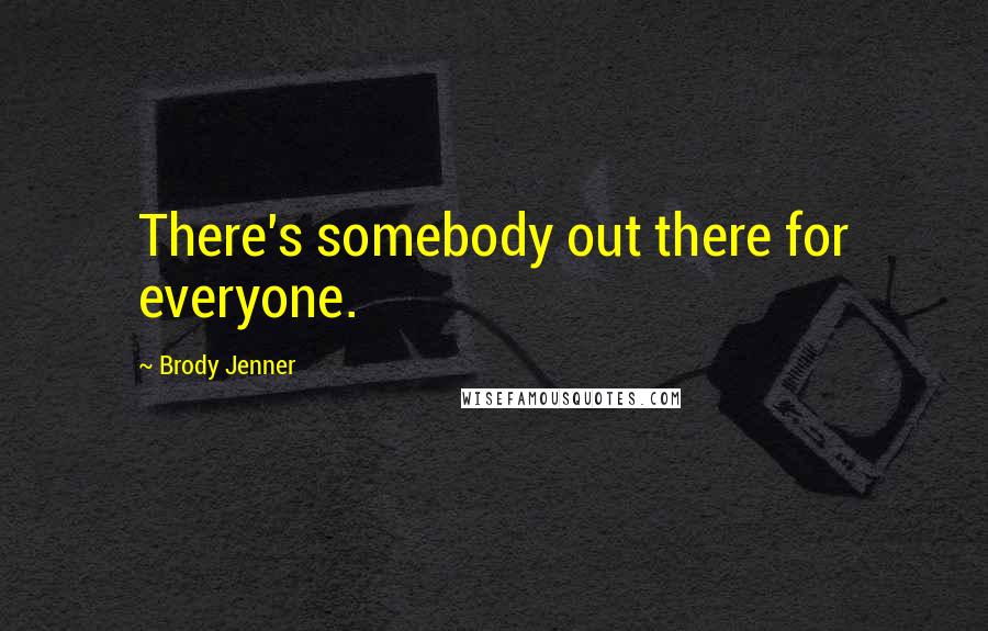 Brody Jenner Quotes: There's somebody out there for everyone.