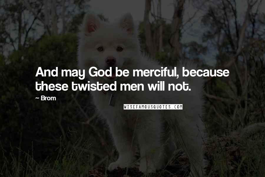 Brom Quotes: And may God be merciful, because these twisted men will not.