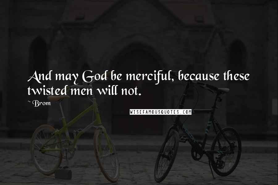 Brom Quotes: And may God be merciful, because these twisted men will not.