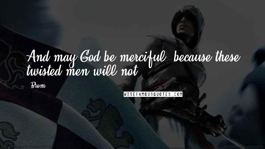 Brom Quotes: And may God be merciful, because these twisted men will not.