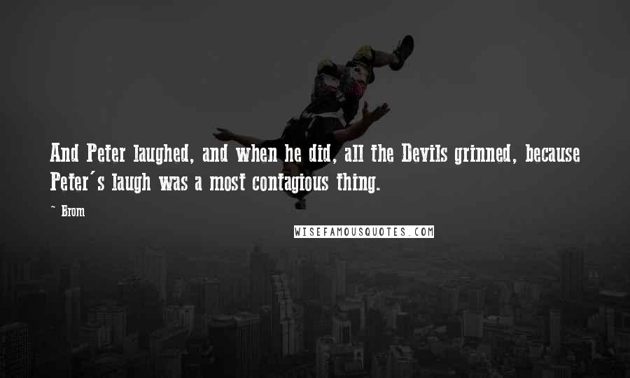 Brom Quotes: And Peter laughed, and when he did, all the Devils grinned, because Peter's laugh was a most contagious thing.