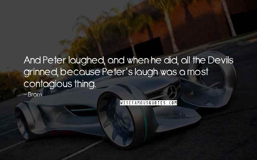 Brom Quotes: And Peter laughed, and when he did, all the Devils grinned, because Peter's laugh was a most contagious thing.