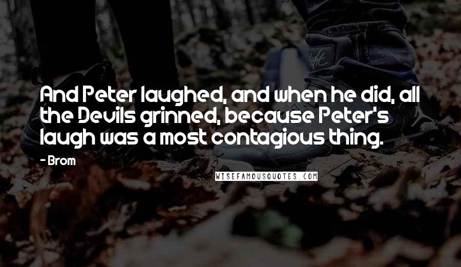 Brom Quotes: And Peter laughed, and when he did, all the Devils grinned, because Peter's laugh was a most contagious thing.