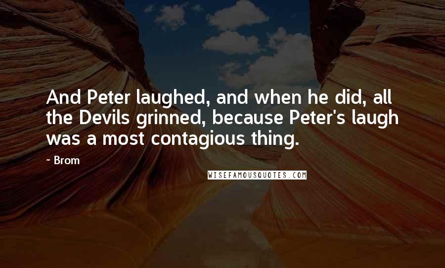 Brom Quotes: And Peter laughed, and when he did, all the Devils grinned, because Peter's laugh was a most contagious thing.