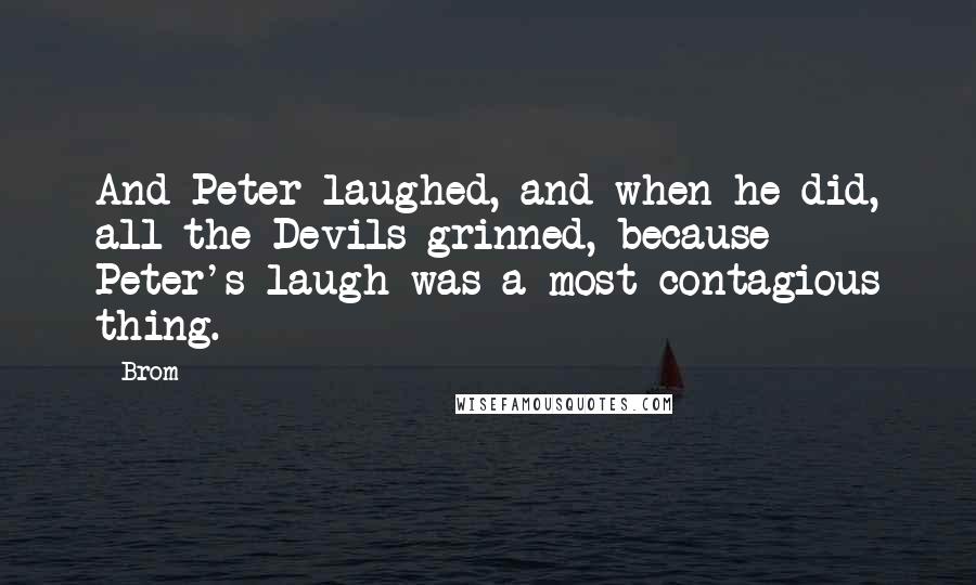 Brom Quotes: And Peter laughed, and when he did, all the Devils grinned, because Peter's laugh was a most contagious thing.