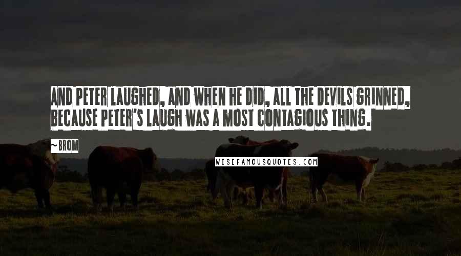 Brom Quotes: And Peter laughed, and when he did, all the Devils grinned, because Peter's laugh was a most contagious thing.