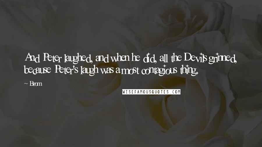 Brom Quotes: And Peter laughed, and when he did, all the Devils grinned, because Peter's laugh was a most contagious thing.