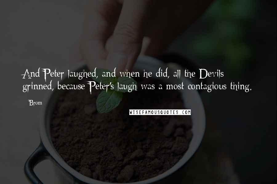 Brom Quotes: And Peter laughed, and when he did, all the Devils grinned, because Peter's laugh was a most contagious thing.
