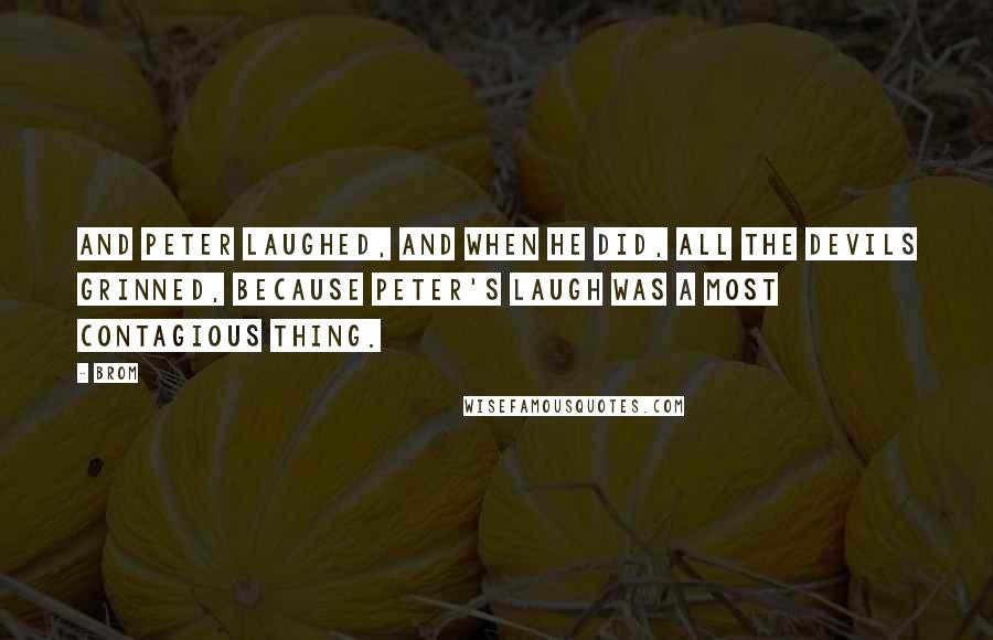 Brom Quotes: And Peter laughed, and when he did, all the Devils grinned, because Peter's laugh was a most contagious thing.