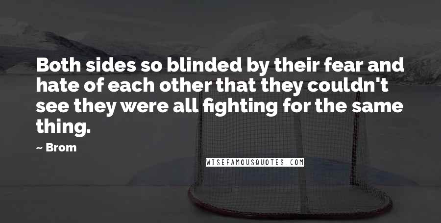 Brom Quotes: Both sides so blinded by their fear and hate of each other that they couldn't see they were all fighting for the same thing.