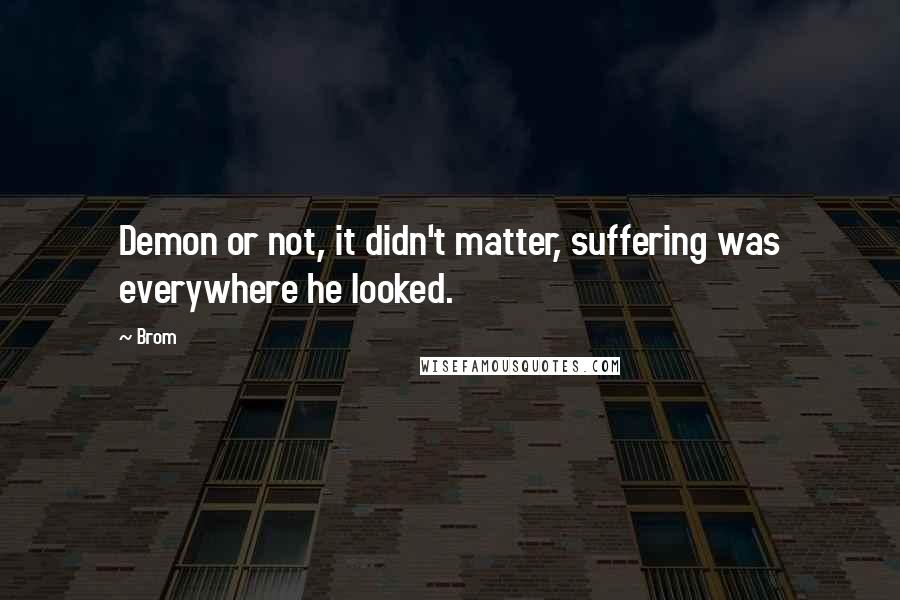 Brom Quotes: Demon or not, it didn't matter, suffering was everywhere he looked.