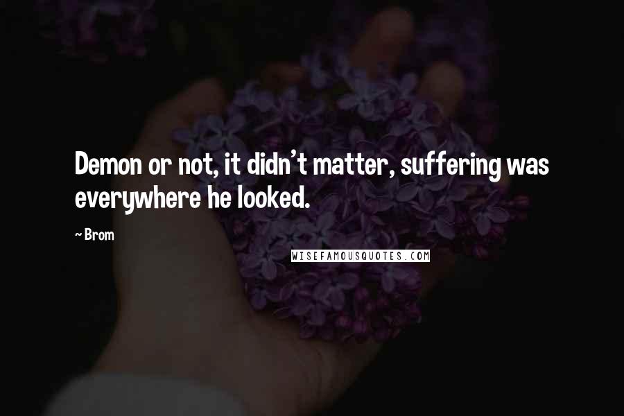 Brom Quotes: Demon or not, it didn't matter, suffering was everywhere he looked.