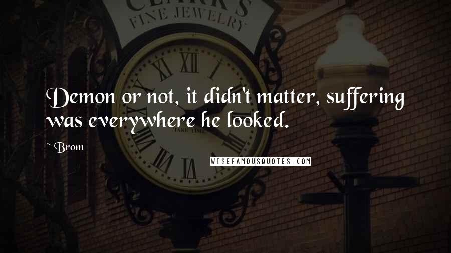 Brom Quotes: Demon or not, it didn't matter, suffering was everywhere he looked.