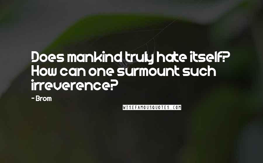 Brom Quotes: Does mankind truly hate itself? How can one surmount such irreverence?