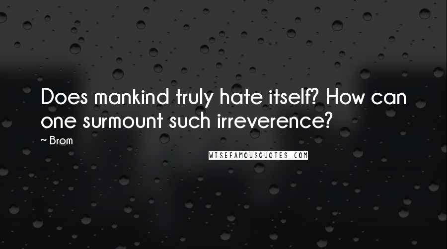 Brom Quotes: Does mankind truly hate itself? How can one surmount such irreverence?