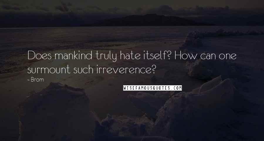 Brom Quotes: Does mankind truly hate itself? How can one surmount such irreverence?